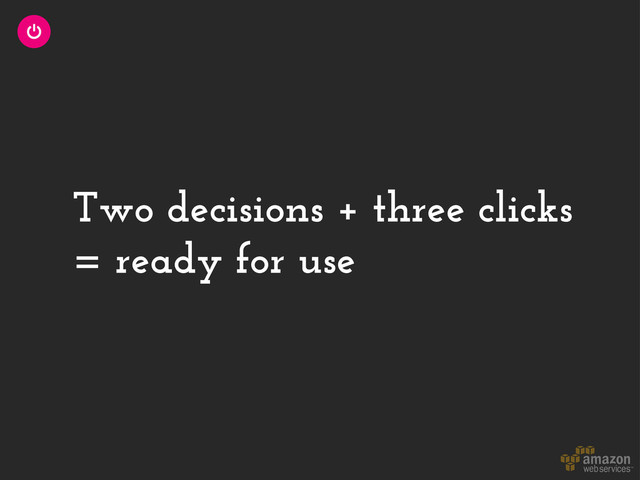 Two decisions + three clicks
= ready for use
