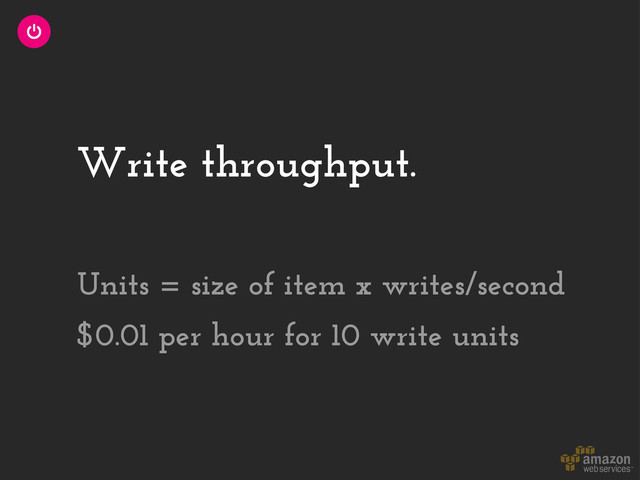 Write throughput.
$0.01 per hour for 10 write units
Units = size of item x writes/second

