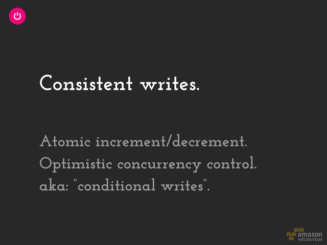 Consistent writes.
Atomic increment/decrement.
Optimistic concurrency control.
aka: “conditional writes”.
