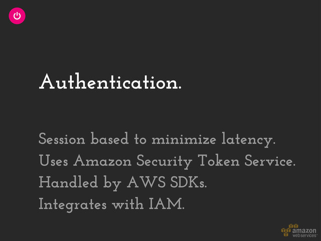 Authentication.
Session based to minimize latency.
Uses Amazon Security Token Service.
Handled by AWS SDKs.
Integrates with IAM.

