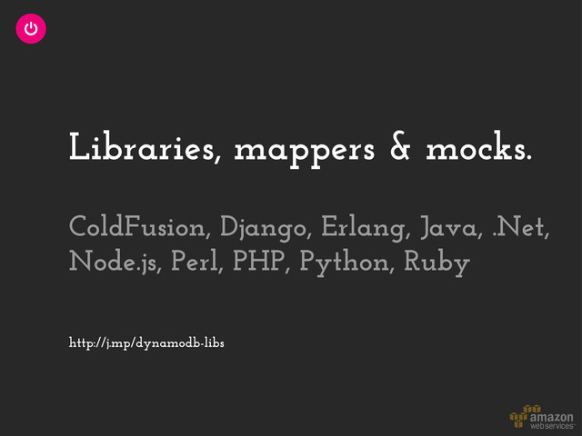 Libraries, mappers & mocks.
http://j.mp/dynamodb-libs
ColdFusion, Django, Erlang, Java, .Net,
Node.js, Perl, PHP, Python, Ruby
