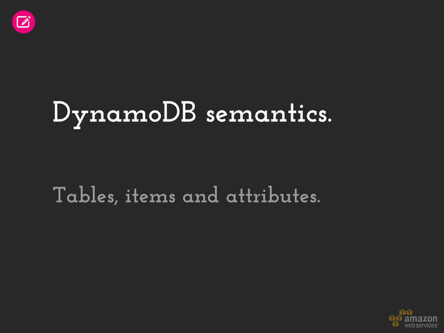 DynamoDB semantics.
Tables, items and attributes.
