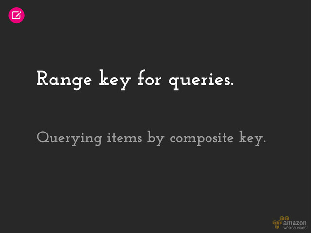 Range key for queries.
Querying items by composite key.
