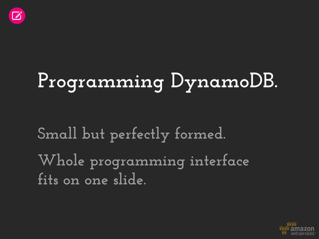 Programming DynamoDB.
Small but perfectly formed.
Whole programming interface
fits on one slide.
