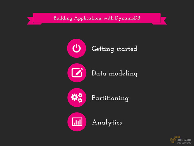 Building Applications with DynamoDB
Getting started
Data modeling
Partitioning
Analytics
