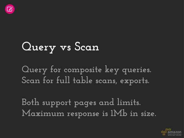 Query vs Scan
Query for composite key queries.
Scan for full table scans, exports.
Both support pages and limits.
Maximum response is 1Mb in size.
