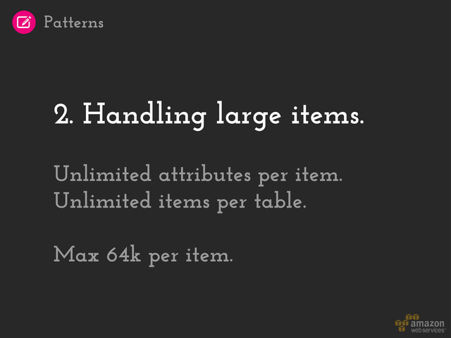 2. Handling large items.
Unlimited attributes per item.
Unlimited items per table.
Max 64k per item.
Patterns
