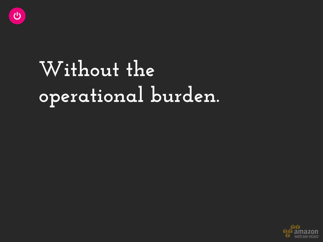 Without the
operational burden.
