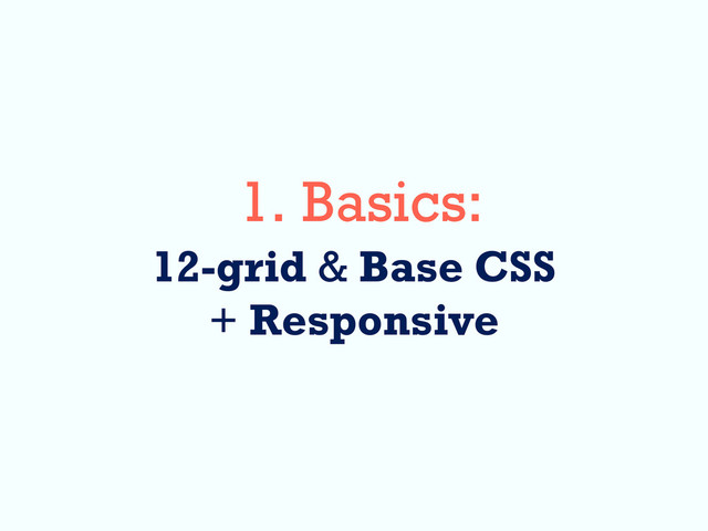 1. Basics:
12-grid & Base CSS
+ Responsive
