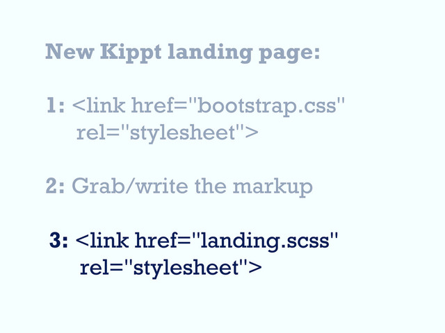 New Kippt landing page:
1: 
2: Grab/write the markup
3: 
