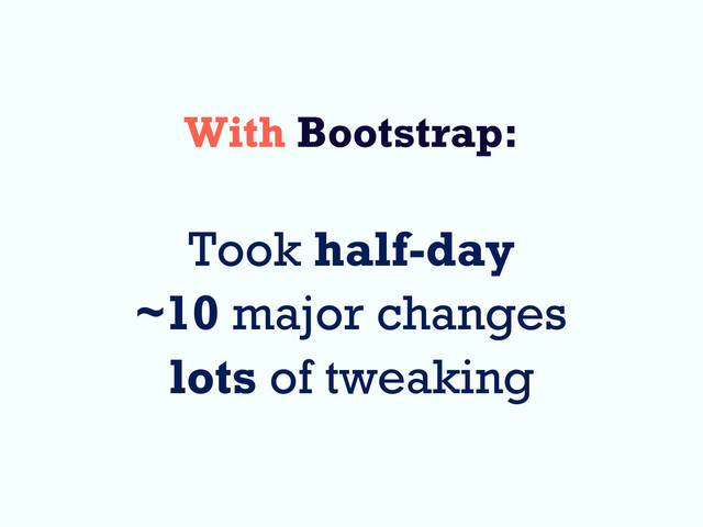 With Bootstrap:
Took half-day
~10 major changes
lots of tweaking

