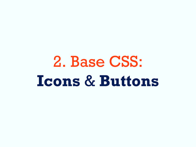 2. Base CSS:
Icons & Buttons
