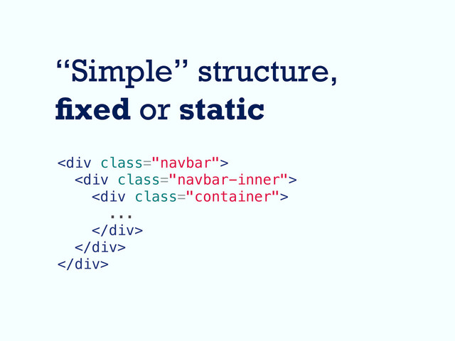 “Simple” structure,
xed or static
<div class="navbar">
<div class="navbar-inner">
<div class="container">
...
</div>
</div>
</div>
