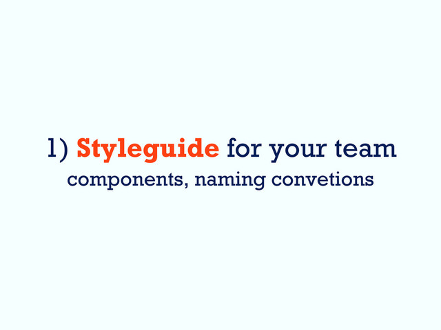 1) Styleguide for your team
components, naming convetions
