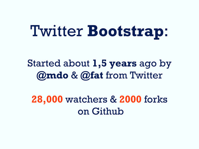 Twitter Bootstrap:
Started about 1,5 years ago by
@mdo & @fat from Twitter
28,000 watchers & 2000 forks
on Github
