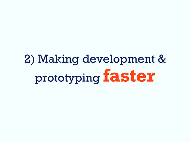 2) Making development &
prototyping faster
