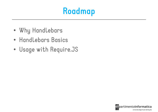 Roadmap
• Why Handlebars
• Handlebars Basics
• Handlebars Basics
• Usage with Require.JS
