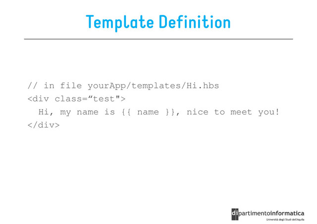 Template Definition
// in file yourApp/templates/Hi.hbs
<div class='“test"'>
Hi, my name is {{ name }}, nice to meet you!
</div>
