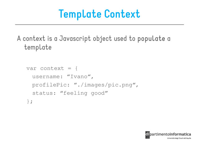 Template Context
A context is a Javascript object used to populate
populate
populate
populate a
template
template
var context = {
username: “Ivano“,
profilePic: “./images/pic.png“,
status: “feeling good”
status: “feeling good”
};

