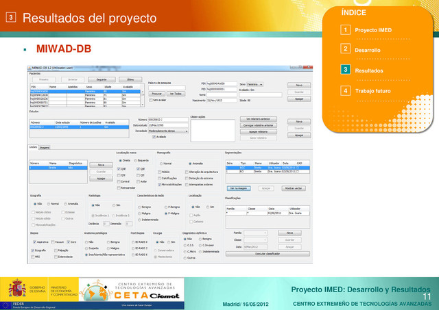 CENTRO EXTREMEÑO DE TECNOLOGÍAS AVANZADAS
Proyecto IMED: Desarrollo y Resultados
Madrid/ 16/05/2012
Resultados del proyecto
 MIWAD-DB
11
3
. . . . . . . . . . . . . . . . . . . . .
. . . . . . . . . . . . . . . . . . . . .
. . . . . . . . . . . . . . . . . . . . .
. . . . . . . . . . . . . . . . . . . . .
ÍNDICE
Proyecto IMED
Desarrollo
Resultados
1
2
3
4 Trabajo futuro
