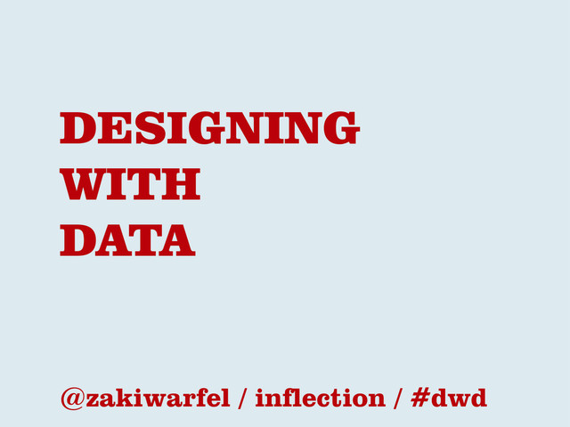 DESIGNING
WITH
DATA
@zakiwarfel / inflection / #dwd
