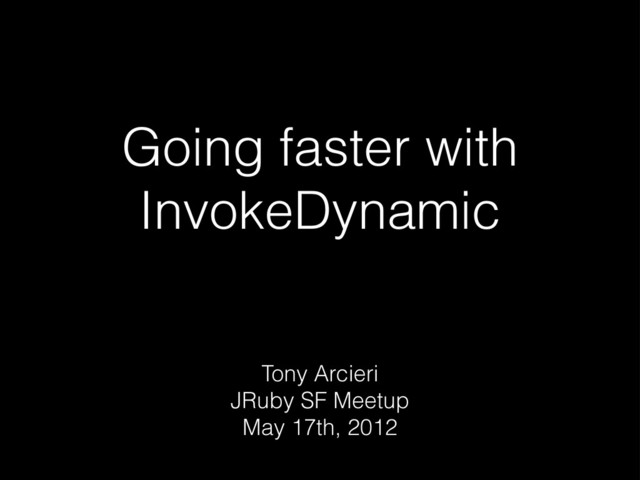 Going faster with
InvokeDynamic
Tony Arcieri
JRuby SF Meetup
May 17th, 2012
