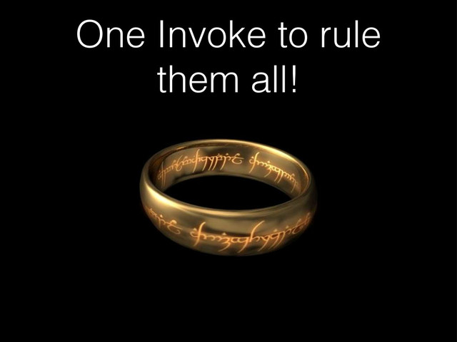 One Invoke to rule
them all!

