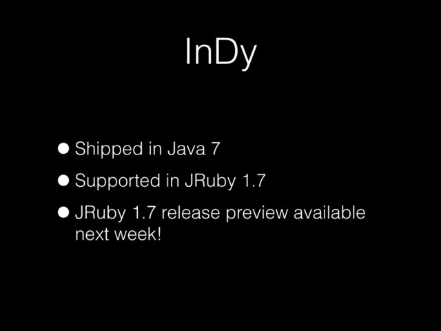 InDy
•Shipped in Java 7
•Supported in JRuby 1.7
•JRuby 1.7 release preview available
next week!
