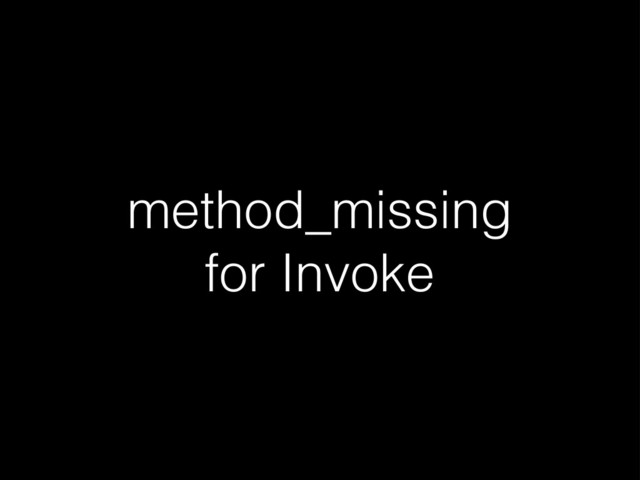 method_missing
for Invoke
