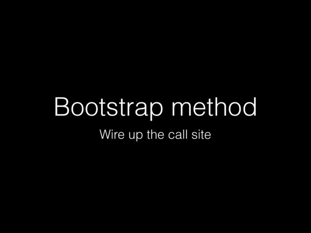 Bootstrap method
Wire up the call site
