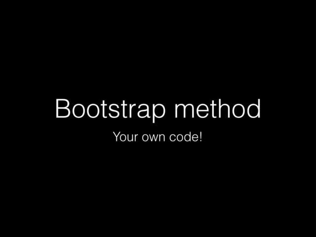 Bootstrap method
Your own code!
