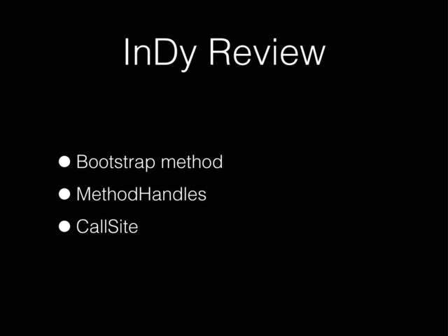 InDy Review
•Bootstrap method
•MethodHandles
•CallSite
