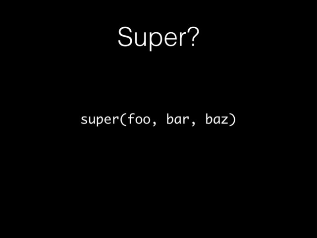 Super?
super(foo, bar, baz)
