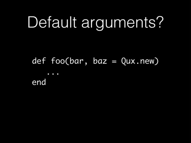 Default arguments?
def foo(bar, baz = Qux.new)
...
end
