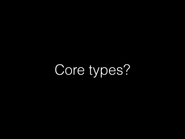 Core types?
