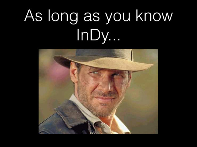 As long as you know
InDy...
