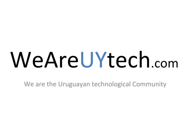 WeAreUYtech.com	  
We	  are	  the	  Uruguayan	  technological	  Community	  
