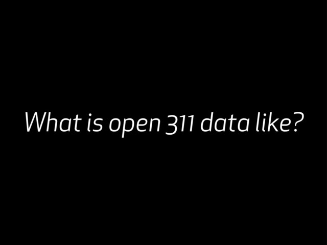 What is open 311 data like?

