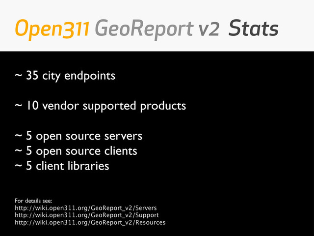 ~ 35 city endpoints
~ 10 vendor supported products
~ 5 open source servers
~ 5 open source clients
~ 5 client libraries
For details see:
http://wiki.open311.org/GeoReport_v2/Servers
http://wiki.open311.org/GeoReport_v2/Support
http://wiki.open311.org/GeoReport_v2/Resources
Open311 GeoReport v2 Stats
