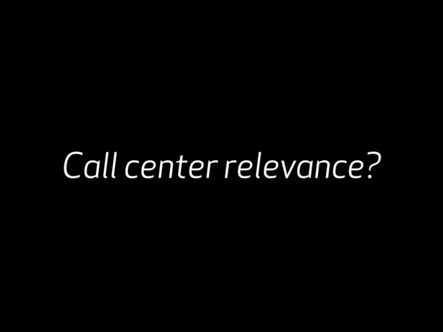 Call center relevance?
