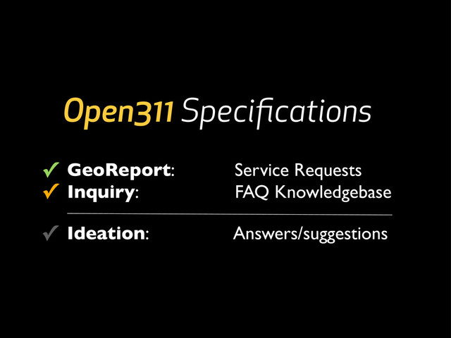GeoReport: Service Requests
Inquiry: FAQ Knowledgebase
Open311 Speciﬁcations
✓
✓
✓ Ideation: Answers/suggestions
