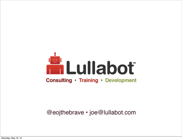 @eojthebrave • joe@lullabot.com
Consulting • Training • Development
Saturday, May 19, 12
