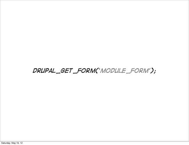 drupal_get_form(‘module_form’);
Saturday, May 19, 12
