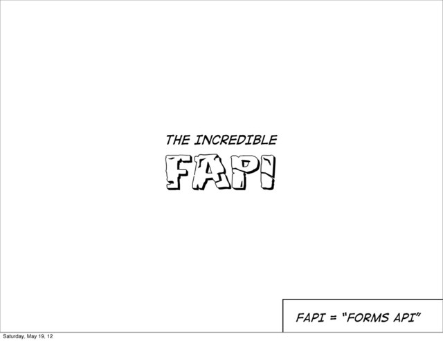 FAPI
THE INCREDIBLE
FAPI = “Forms API”
Saturday, May 19, 12
