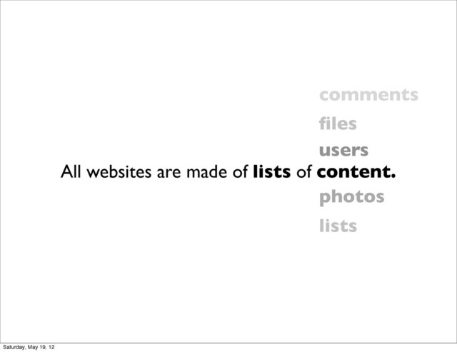 All websites are made of lists of content.
users
photos
ﬁles
comments
lists
Saturday, May 19, 12
