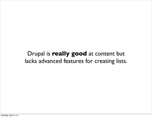 Drupal is really good at content but
lacks advanced features for creating lists.
Saturday, May 19, 12
