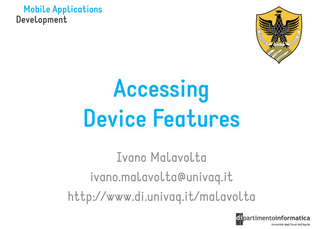 Accessing
Accessing
Device Features
Ivano Malavolta
Ivano Malavolta
ivano.malavolta@univaq.it
http://www.di.univaq.it/malavolta
