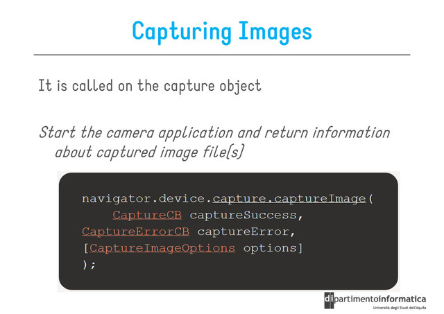 Capturing Images
It is called on the capture object
Start the camera application and return information
about captured image file(s)
