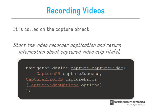 Recording Videos
It is called on the capture object
Start the video recorder application and return
information about captured video clip file(s).
