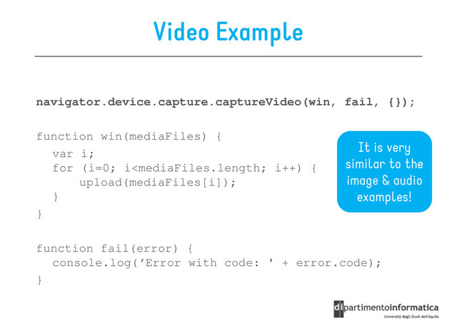 Video Example
navigator.device.capture.captureVideo(win, fail, {});
navigator.device.capture.captureVideo(win, fail, {});
function win(mediaFiles) {
var i;
for (i=0; i